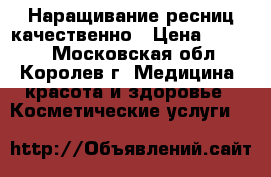 Наращивание ресниц качественно › Цена ­ 1 200 - Московская обл., Королев г. Медицина, красота и здоровье » Косметические услуги   